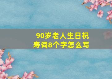 90岁老人生日祝寿词8个字怎么写