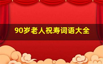 90岁老人祝寿词语大全