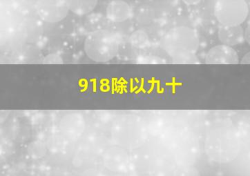 918除以九十