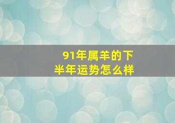 91年属羊的下半年运势怎么样