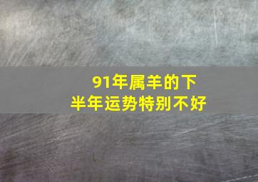 91年属羊的下半年运势特别不好