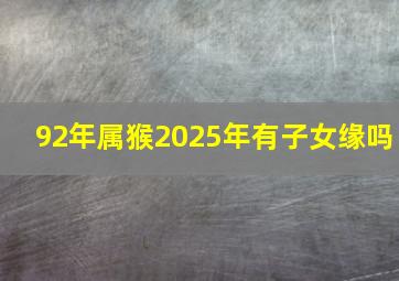 92年属猴2025年有子女缘吗