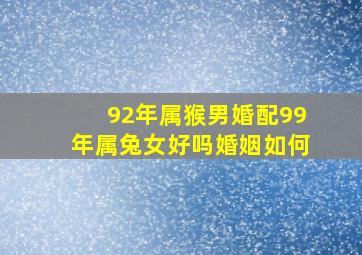 92年属猴男婚配99年属兔女好吗婚姻如何