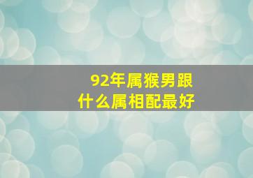 92年属猴男跟什么属相配最好