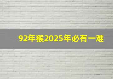 92年猴2025年必有一难