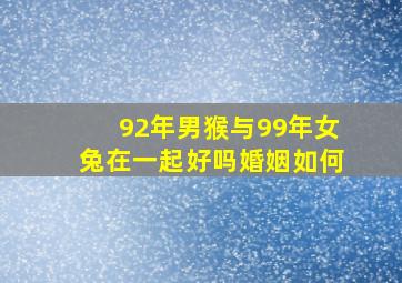 92年男猴与99年女兔在一起好吗婚姻如何