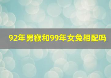 92年男猴和99年女兔相配吗