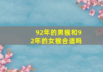 92年的男猴和92年的女猴合适吗