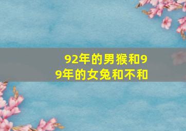 92年的男猴和99年的女兔和不和