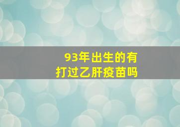 93年出生的有打过乙肝疫苗吗