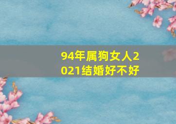 94年属狗女人2021结婚好不好