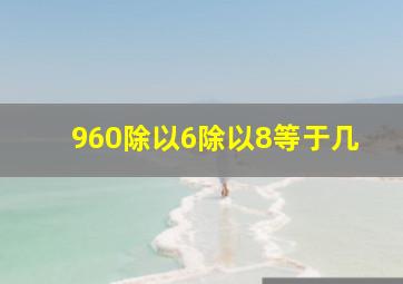 960除以6除以8等于几