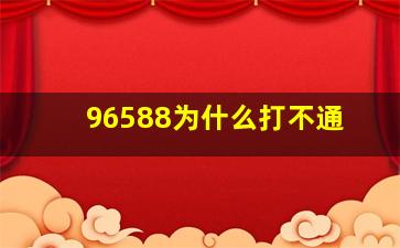 96588为什么打不通