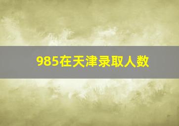 985在天津录取人数