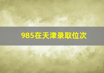 985在天津录取位次