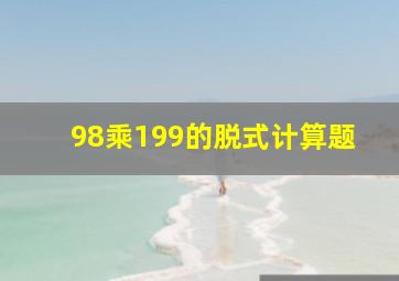 98乘199的脱式计算题