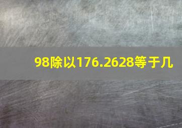 98除以176.2628等于几