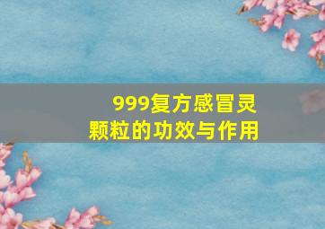 999复方感冒灵颗粒的功效与作用