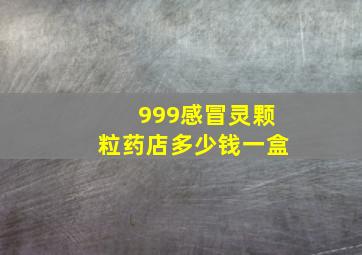 999感冒灵颗粒药店多少钱一盒