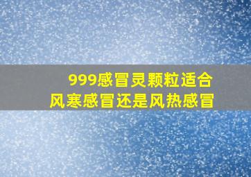 999感冒灵颗粒适合风寒感冒还是风热感冒