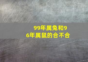 99年属兔和96年属鼠的合不合