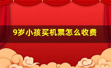 9岁小孩买机票怎么收费