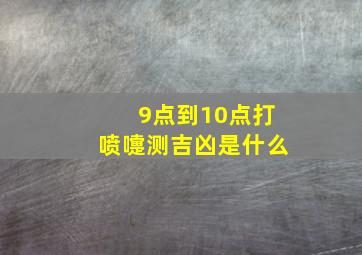 9点到10点打喷嚏测吉凶是什么