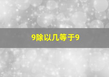 9除以几等于9