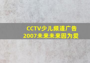 CCTV少儿频道广告2007未来未来因为爱