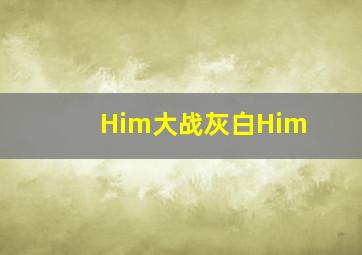 Him大战灰白Him