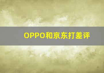 OPPO和京东打差评