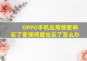 OPPO手机应用锁密码忘了密保问题也忘了怎么办