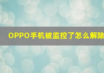 OPPO手机被监控了怎么解除