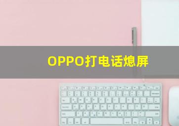 OPPO打电话熄屏