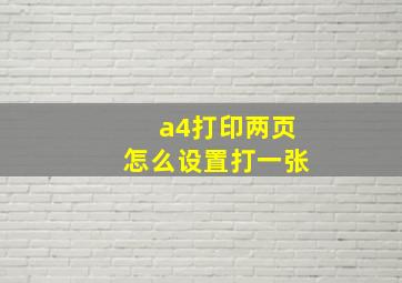 a4打印两页怎么设置打一张