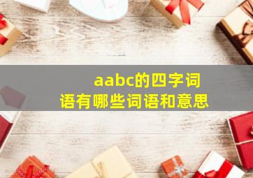 aabc的四字词语有哪些词语和意思