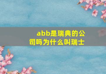 abb是瑞典的公司吗为什么叫瑞士