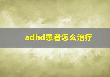 adhd患者怎么治疗