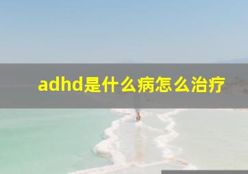 adhd是什么病怎么治疗