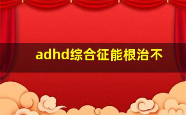 adhd综合征能根治不