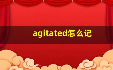 agitated怎么记