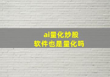 ai量化炒股软件也是量化吗