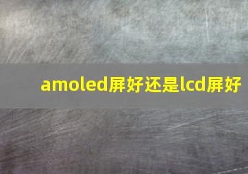 amoled屏好还是lcd屏好