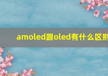 amoled跟oled有什么区别