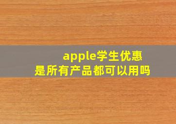 apple学生优惠是所有产品都可以用吗