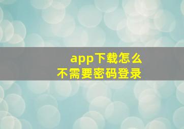 app下载怎么不需要密码登录