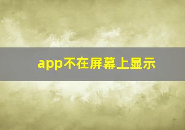 app不在屏幕上显示