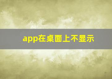 app在桌面上不显示