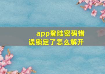 app登陆密码错误锁定了怎么解开