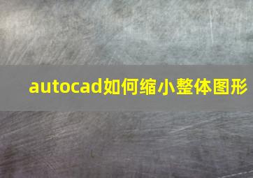 autocad如何缩小整体图形